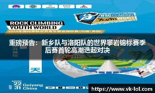 重磅预告：新乡队与洛阳队的世界攀岩锦标赛季后赛首轮高潮迭起对决