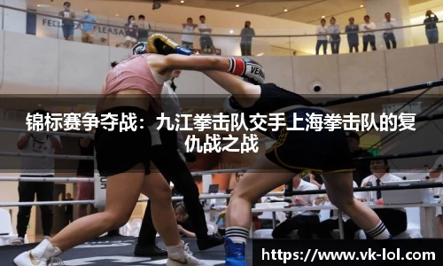 锦标赛争夺战：九江拳击队交手上海拳击队的复仇战之战
